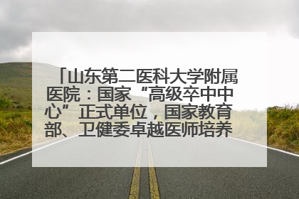 山东第二医科大学附属医院：国家“高级卒中中心”正式单位，国家教育部、卫健委卓越医师培养改革项目单位